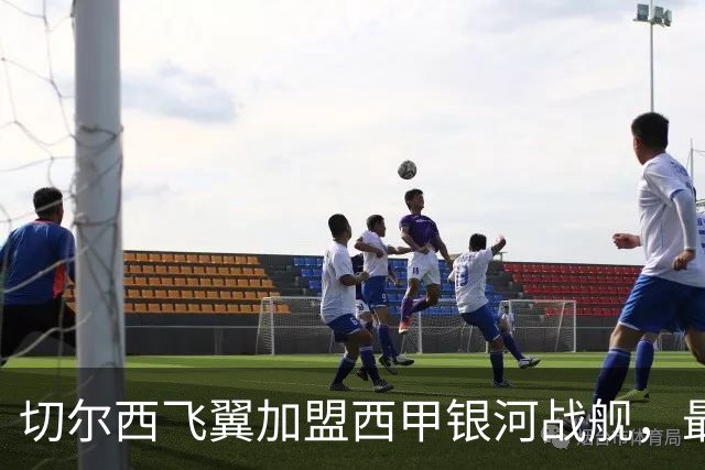 切尔西飞翼加盟西甲银河战舰，最终选择死敌的令人意外决定