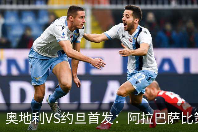奥地利VS约旦首发：阿拉巴萨比策先发 阿瑙替补待命