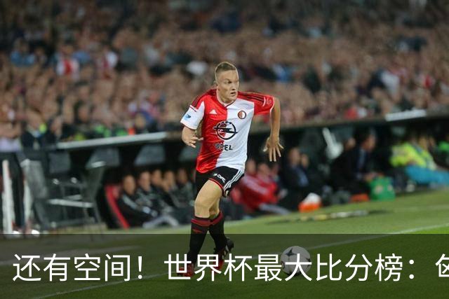 还有空间！世界杯最大比分榜：匈牙利10-1居首，德国7-1未进前10