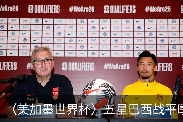 （美加墨世界杯）五星巴西战平摩洛哥 圣保罗球迷仍充满信心